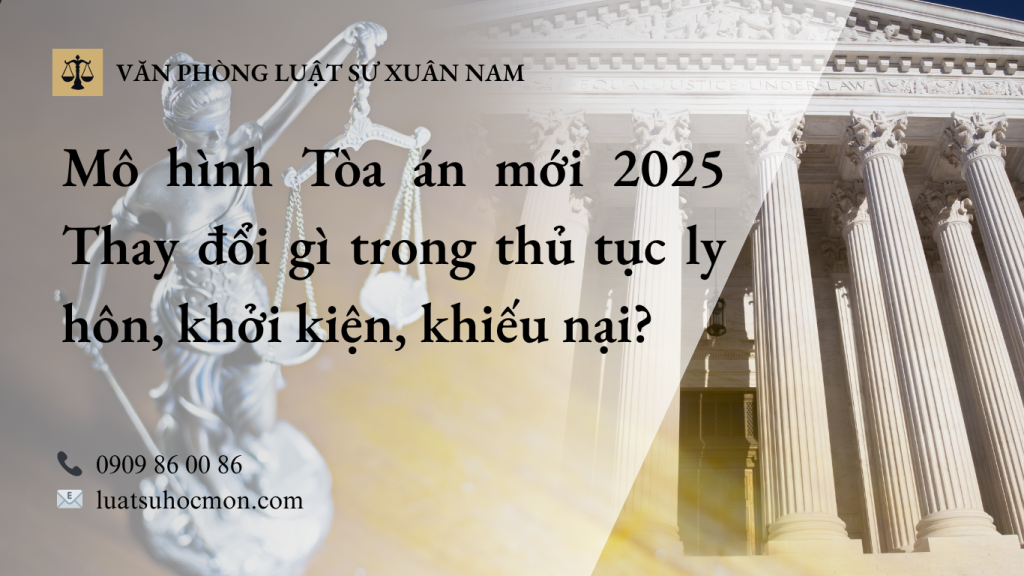 Mô hình Tòa án mới 2025: Thay đổi gì trong thủ tục ly hôn, khởi kiện, khiếu nại?
